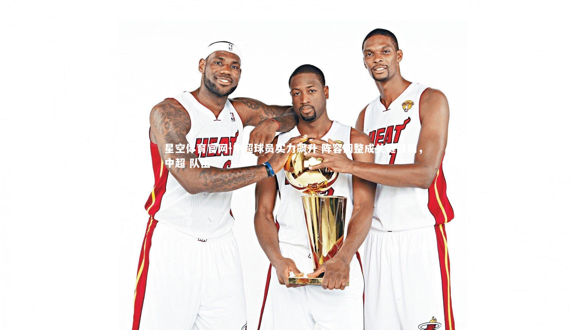 中超球员实力飙升 阵容调整成关键战局，中超 队伍