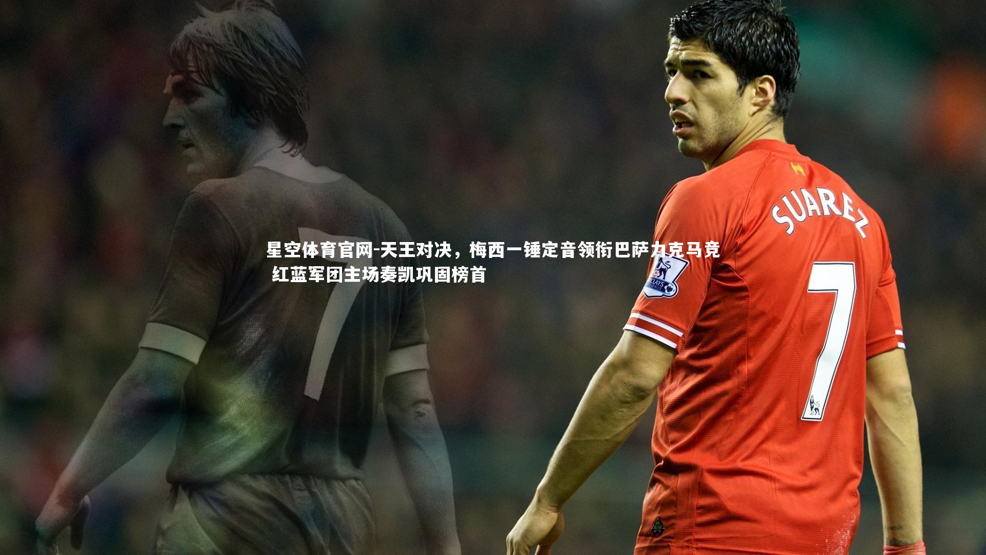 天王对决，梅西一锤定音领衔巴萨力克马竞 红蓝军团主场奏凯巩固榜首