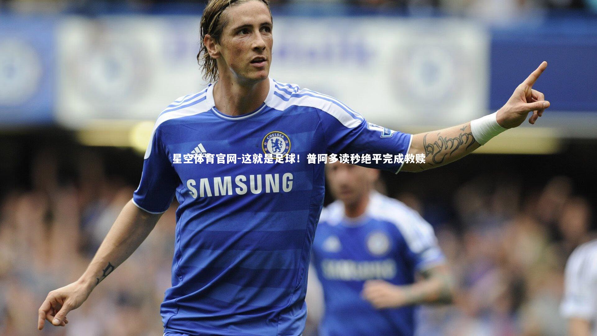 这就是足球！普阿多读秒绝平完成救赎