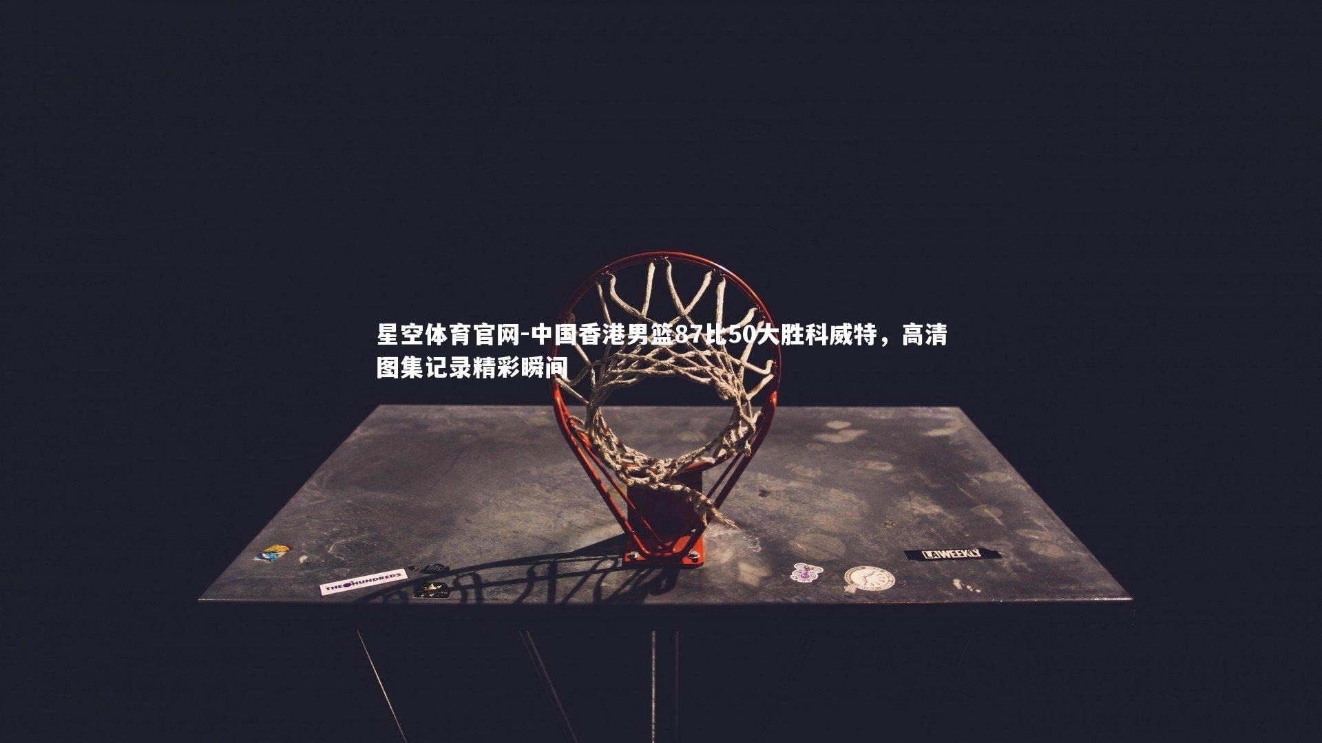 中国香港男篮87比50大胜科威特,高清图集记录精彩瞬间