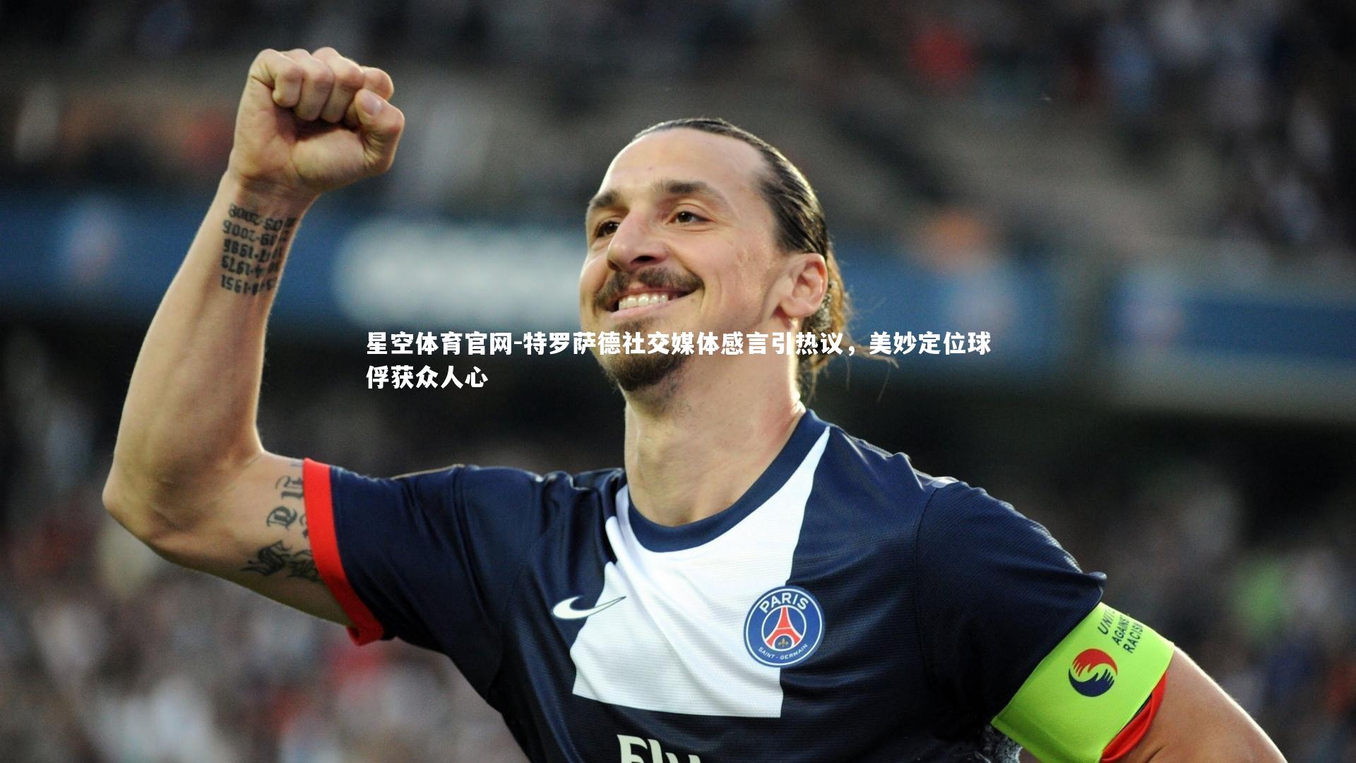 特罗萨德社交媒体感言引热议,美妙定位球俘获众人心