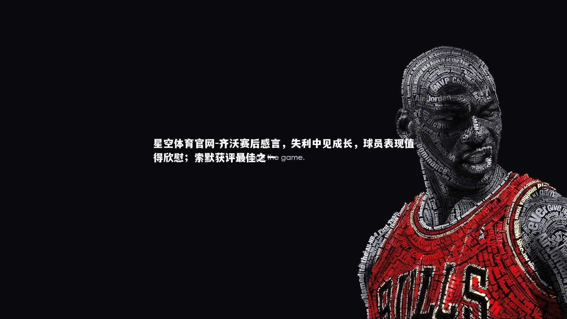 齐沃赛后感言，失利中见成长，球员表现值得欣慰；索默获评最佳之一