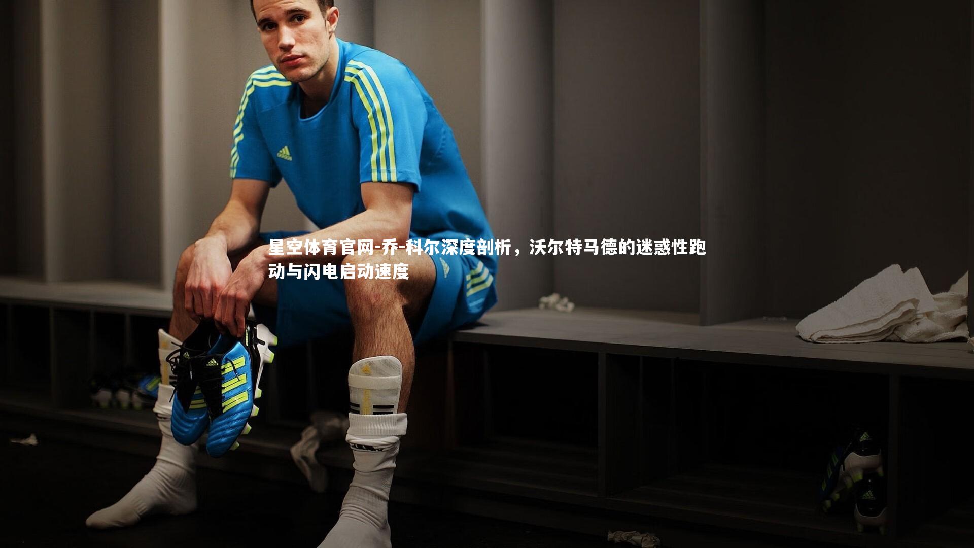 乔-科尔深度剖析,沃尔特马德的迷惑性跑动与闪电启动速度