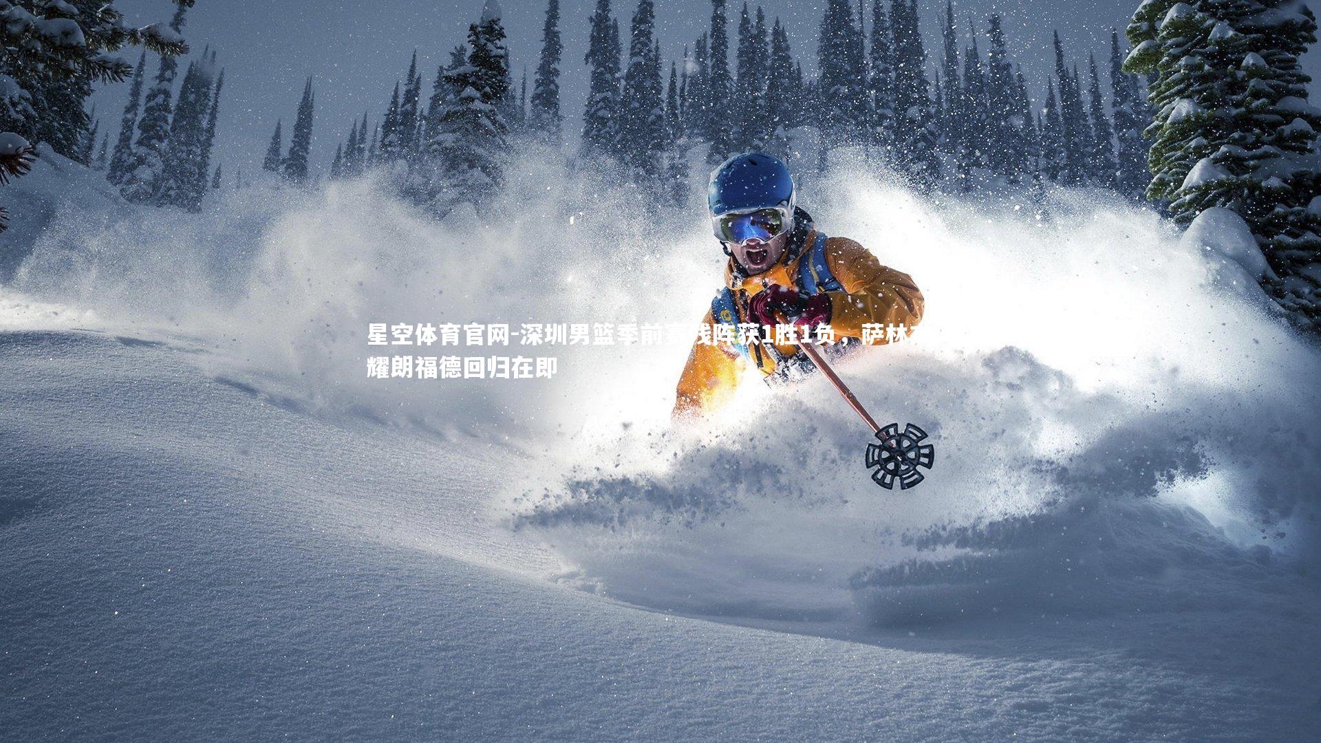 深圳男篮季前赛残阵获1胜1负，萨林杰闪耀朗福德回归在即