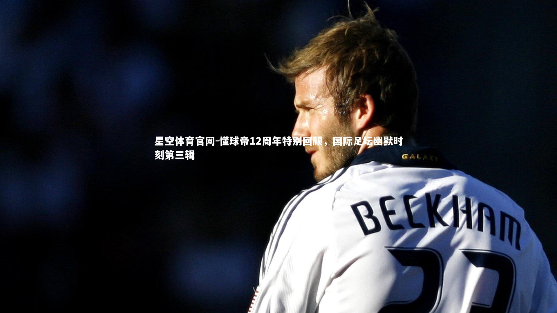 懂球帝12周年特别回顾,国际足坛幽默时刻第三辑