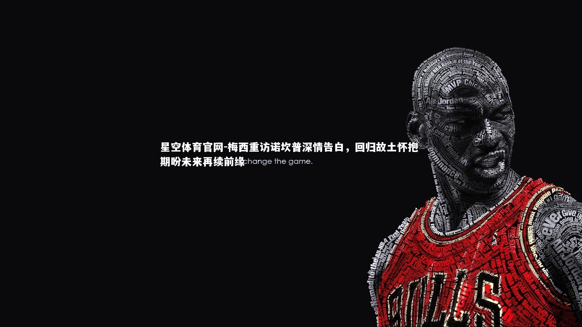 梅西重访诺坎普深情告白，回归故土怀抱 期盼未来再续前缘