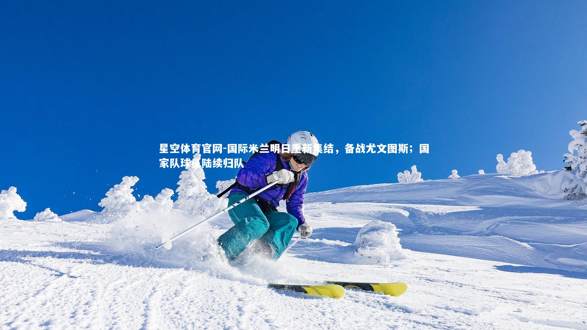 国际米兰明日重新集结，备战尤文图斯；国家队球员陆续归队